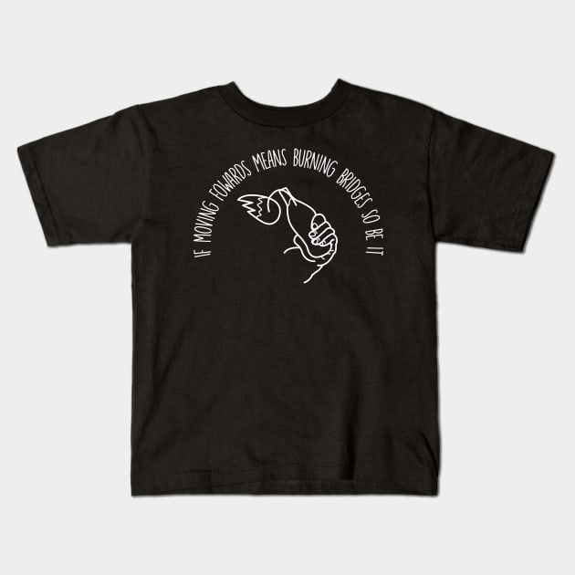 if moving fowards means burning bridges so be it Kids T-Shirt by remerasnerds